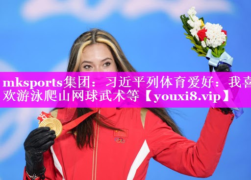 mksports集团：习近平列体育爱好：我喜欢游泳爬山网球武术等