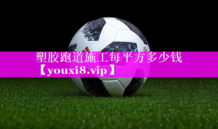 塑胶跑道施工每平方多少钱