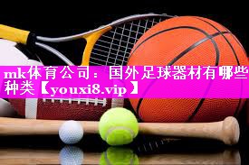 mk体育公司：国外足球器材有哪些种类