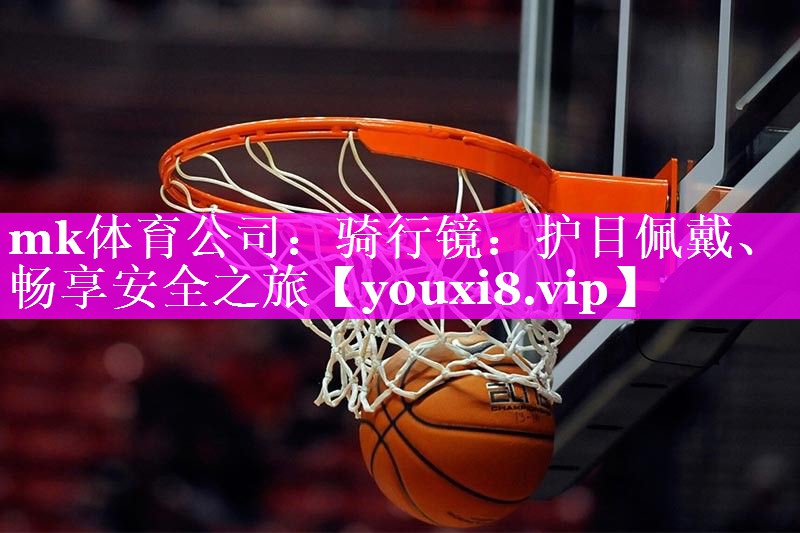 mk体育公司：骑行镜：护目佩戴、畅享安全之旅