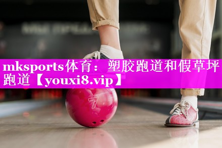 mksports体育：塑胶跑道和假草坪跑道