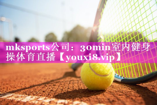 mksports公司：30min室内健身操体育直播