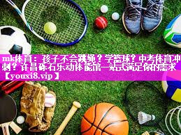 mk体育：孩子不会跳绳？学篮球？中考体育冲刺？许昌砾石乐动体能馆一站式满足你的需求