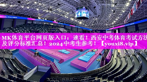 MK体育平台网页版入口：速看！西安中考体育考试方法及评分标准汇总！2024中考生参考！