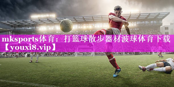 mksports体育：打篮球散步器材波球体育下载