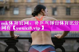 mk体育官网：补乒乓球台体育比分网有