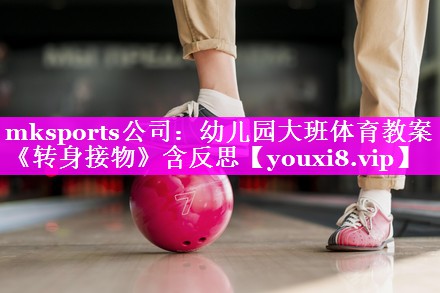 mksports公司：幼儿园大班体育教案《转身接物》含反思