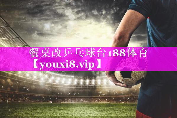 餐桌改乒乓球台188体育