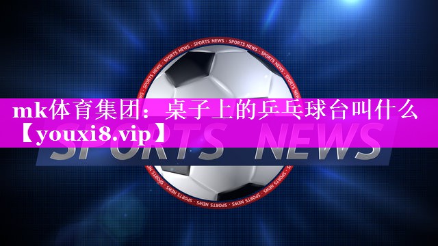 桌子上的乒乓球台叫什么