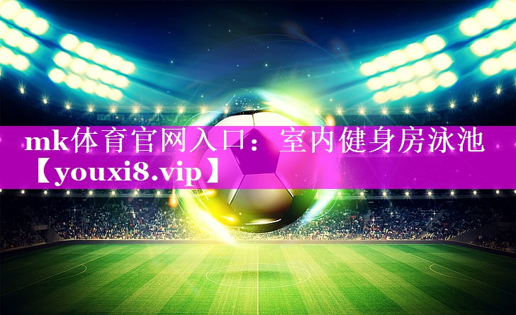 mk体育官网入口：室内健身房泳池