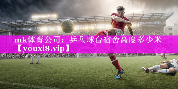 mk体育公司：乒乓球台宿舍高度多少米