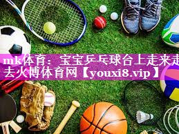mk体育：宝宝乒乓球台上走来走去火博体育网