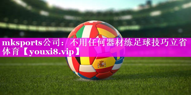 mksports公司：不用任何器材练足球技巧立省体育