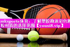 mksports体育：了解塑胶跑道彩色颗粒材质的选择范围