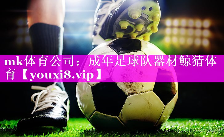 mk体育公司：成年足球队器材鲸猜体育