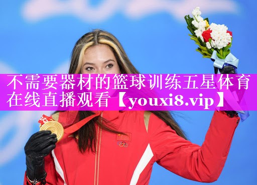 不需要器材的篮球训练五星体育在线直播观看
