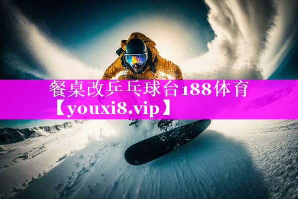 餐桌改乒乓球台188体育