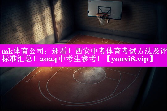 mk体育公司：速看！西安中考体育考试方法及评分标准汇总！2024中考生参考！