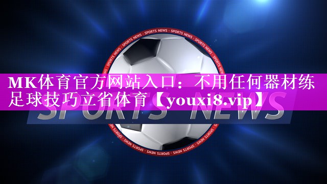 MK体育官方网站入口：不用任何器材练足球技巧立省体育