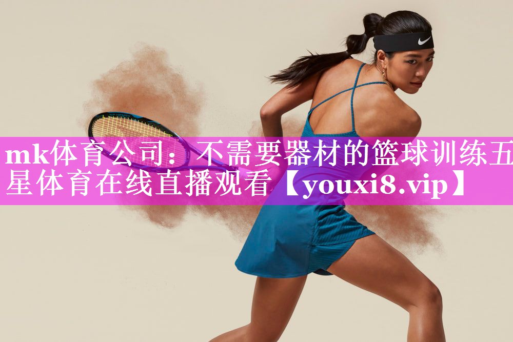 mk体育公司：不需要器材的篮球训练五星体育在线直播观看