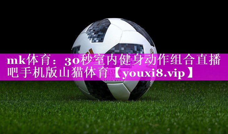 mk体育：30秒室内健身动作组合直播吧手机版山猫体育