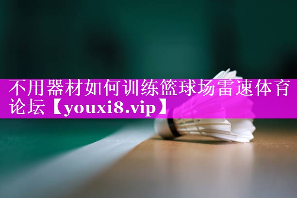 不用器材如何训练篮球场雷速体育论坛
