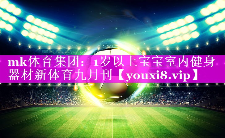mk体育集团：1岁以上宝宝室内健身器材新体育九月刊