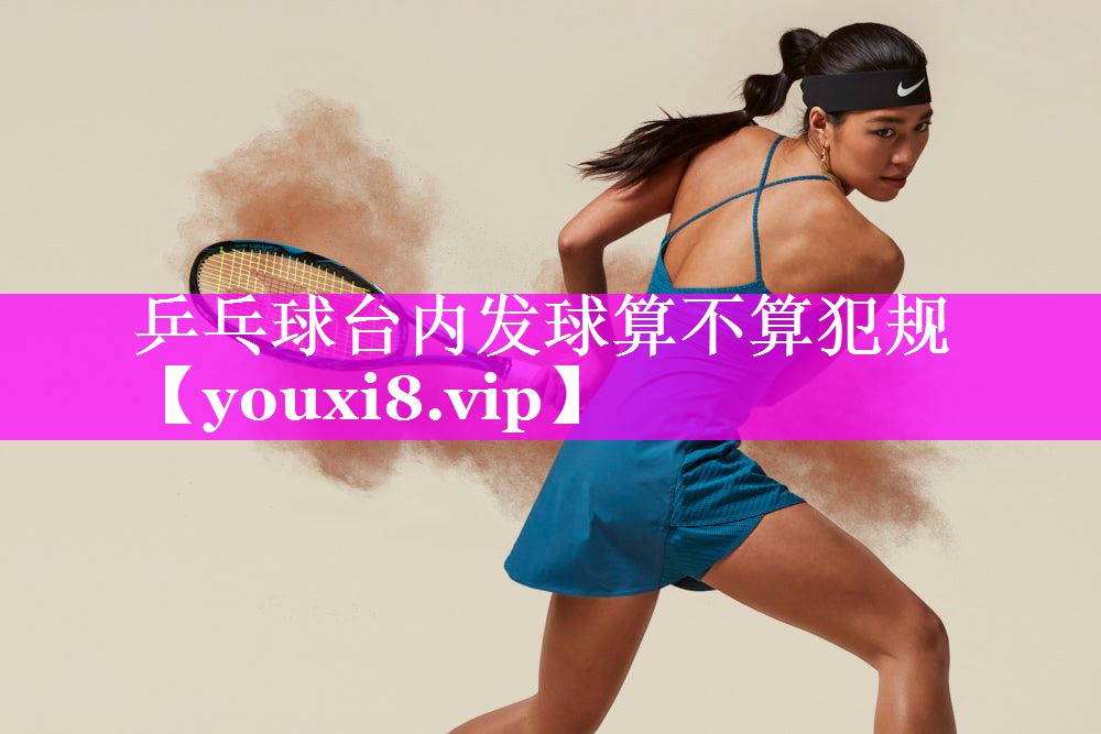乒乓球台内发球算不算犯规