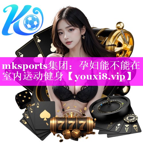 mksports集团：孕妇能不能在室内运动健身