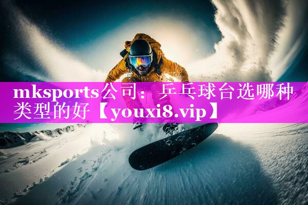 乒乓球台选哪种类型的好